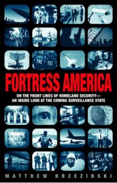 Fortress America - On the Front Lines of Homeland Security, an Inside Look at the Coming Surveillance State